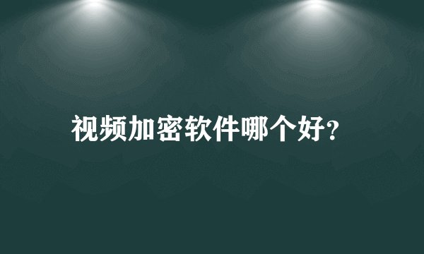 视频加密软件哪个好？