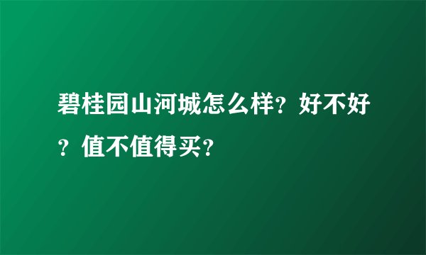 碧桂园山河城怎么样？好不好？值不值得买？