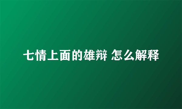 七情上面的雄辩 怎么解释