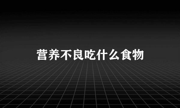 营养不良吃什么食物