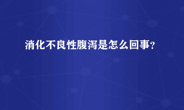 消化不良性腹泻是怎么回事？