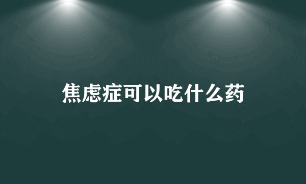 焦虑症可以吃什么药