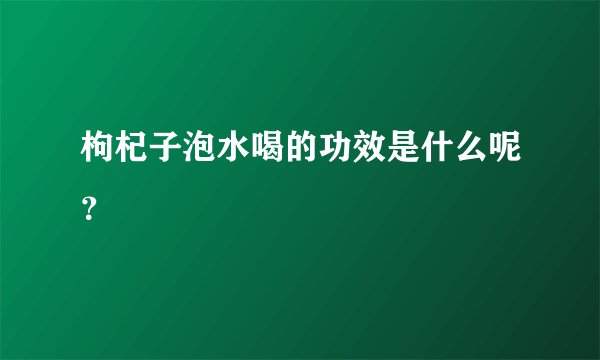 枸杞子泡水喝的功效是什么呢？