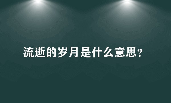 流逝的岁月是什么意思？
