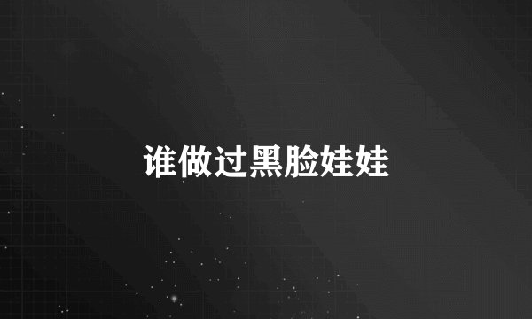 谁做过黑脸娃娃