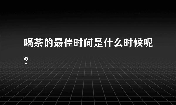 喝茶的最佳时间是什么时候呢？