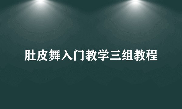 肚皮舞入门教学三组教程