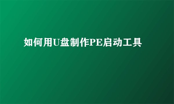 如何用U盘制作PE启动工具