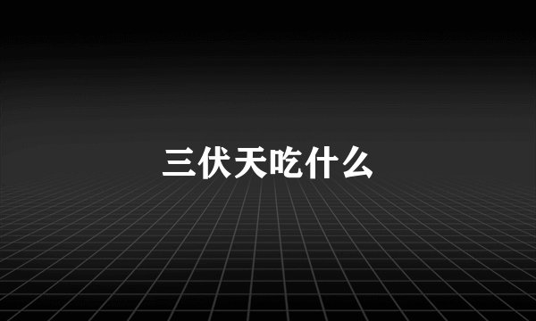 三伏天吃什么