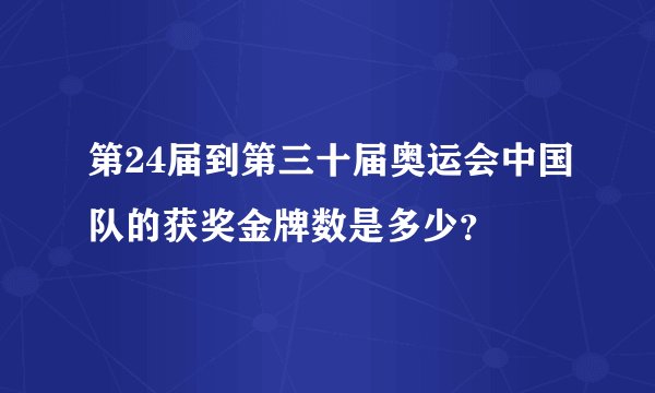 第24届到第三十届奥运会中国队的获奖金牌数是多少？