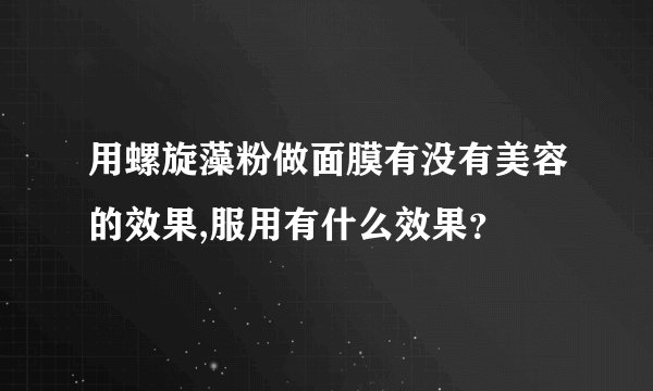 用螺旋藻粉做面膜有没有美容的效果,服用有什么效果？