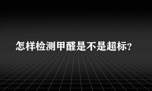 怎样检测甲醛是不是超标？