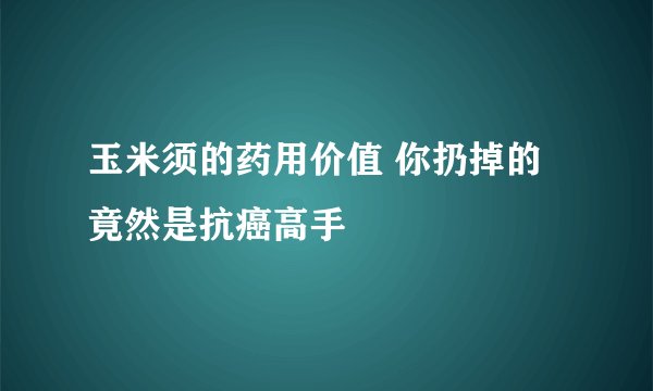 玉米须的药用价值 你扔掉的竟然是抗癌高手