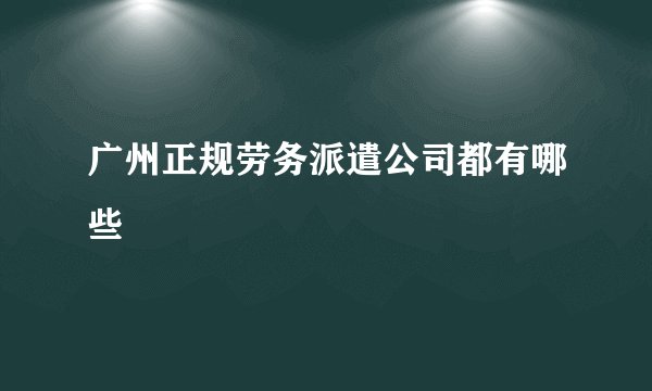 广州正规劳务派遣公司都有哪些