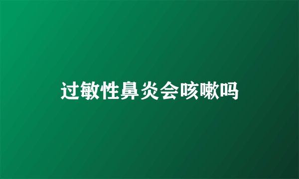 过敏性鼻炎会咳嗽吗