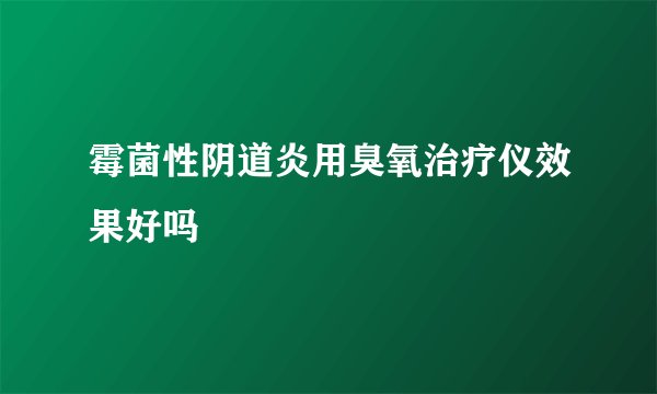 霉菌性阴道炎用臭氧治疗仪效果好吗