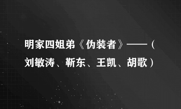 明家四姐弟《伪装者》——(刘敏涛、靳东、王凯、胡歌)