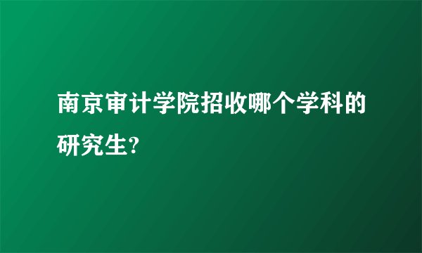 南京审计学院招收哪个学科的研究生?