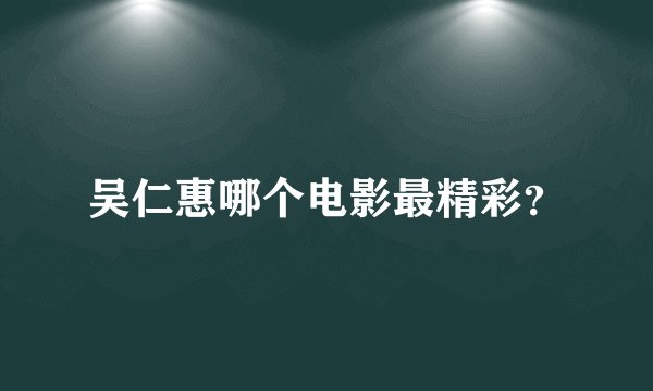 吴仁惠哪个电影最精彩？