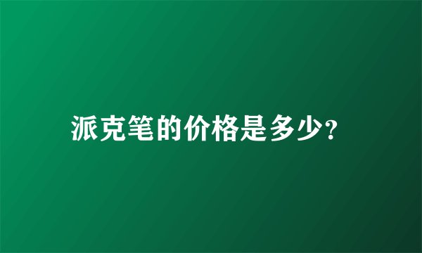 派克笔的价格是多少？