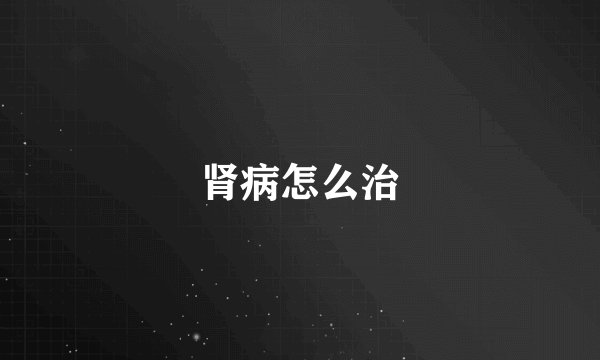 肾病怎么治