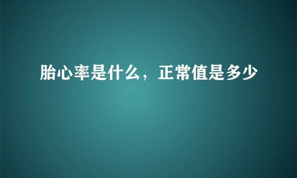 胎心率是什么，正常值是多少