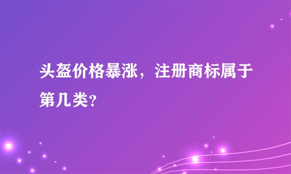 头盔价格暴涨，注册商标属于第几类？