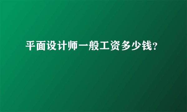 平面设计师一般工资多少钱？