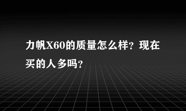 力帆X60的质量怎么样？现在买的人多吗？
