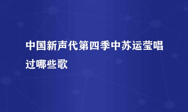 中国新声代第四季中苏运莹唱过哪些歌