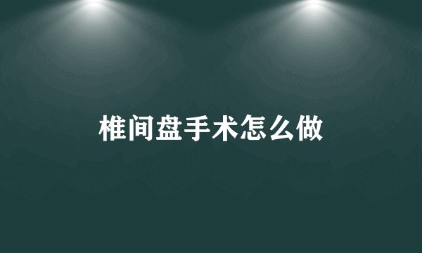 椎间盘手术怎么做