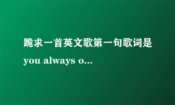 跪求一首英文歌第一句歌词是you always on my mind 一个女人唱的