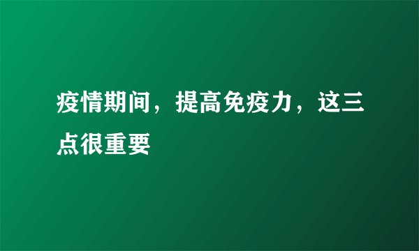 疫情期间，提高免疫力，这三点很重要