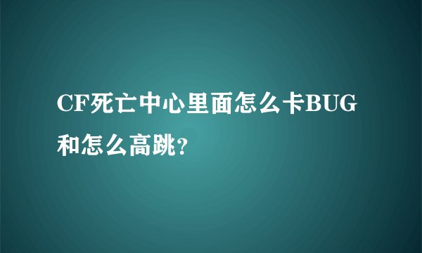 CF死亡中心里面怎么卡BUG和怎么高跳？