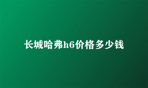 长城哈弗h6价格多少钱