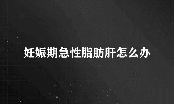 妊娠期急性脂肪肝怎么办