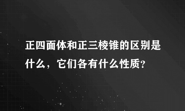 正四面体和正三棱锥的区别是什么，它们各有什么性质？