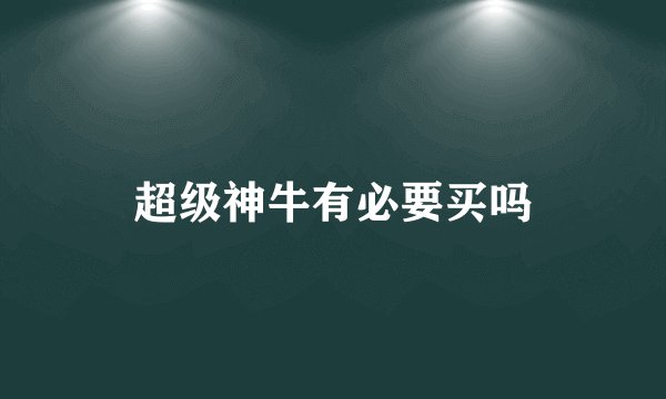 超级神牛有必要买吗