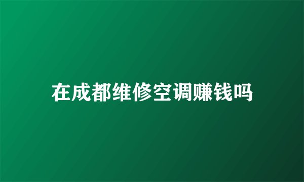在成都维修空调赚钱吗