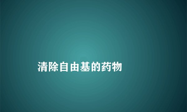 
    清除自由基的药物
  