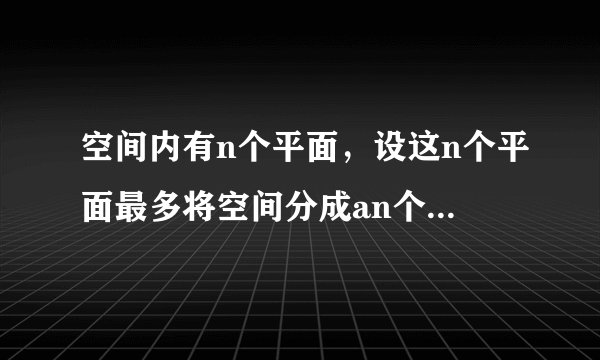 空间内有n个平面,设这n个平面最多将空间分成an个部分.(1)求a1,a2,a3,a4;(2)写出an关于n的表达式并用数学归纳法证明.