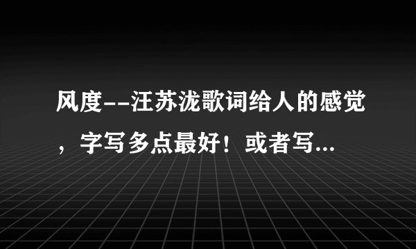 风度--汪苏泷歌词给人的感觉,字写多点最好!或者写下对这首歌的感受。最少200字!