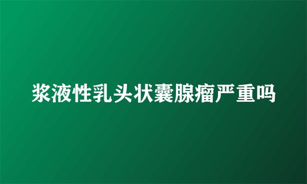 浆液性乳头状囊腺瘤严重吗