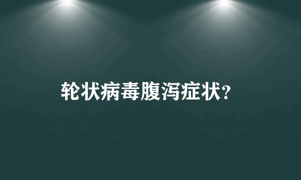 轮状病毒腹泻症状？