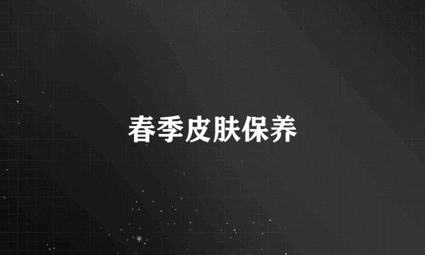 春季皮肤保养