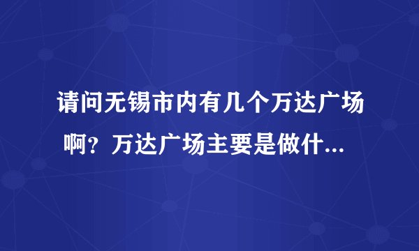 请问无锡市内有几个万达广场 啊？万达广场主要是做什么的啊？