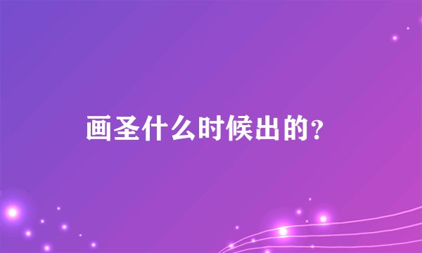 画圣什么时候出的？