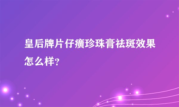 皇后牌片仔癀珍珠膏祛斑效果怎么样？