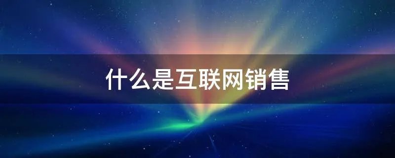 什么是互联网销售