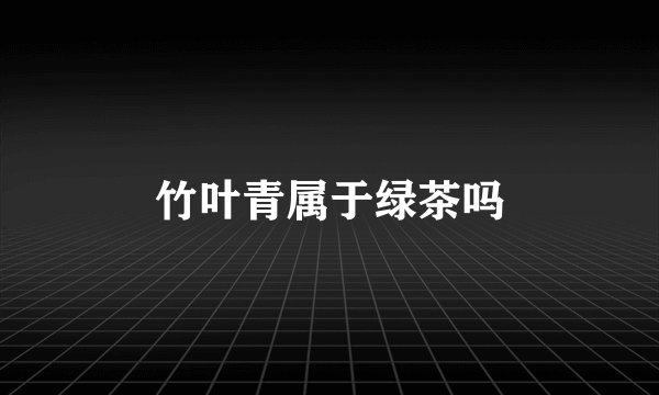 竹叶青属于绿茶吗